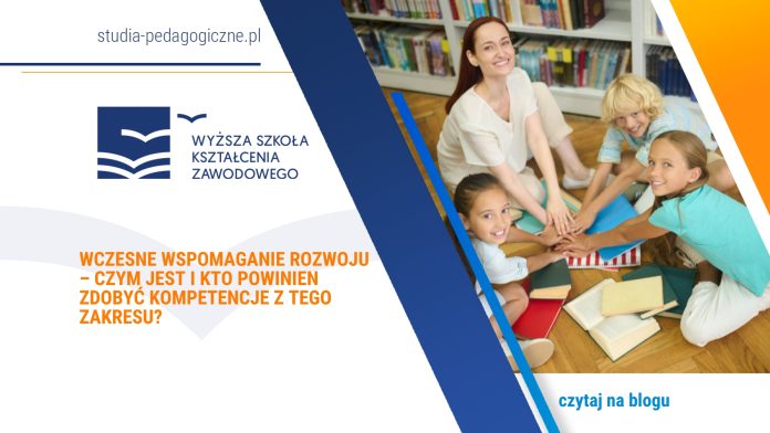 Wczesne wspomaganie rozwoju – czym jest i kto powinien zdobyć kompetencje z tego zakresu?