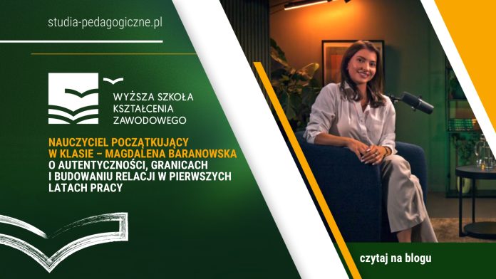 Nauczyciel początkujący w klasie – Magdalena Baranowska o autentyczności, granicach i budowaniu relacji w pierwszych latach pracy